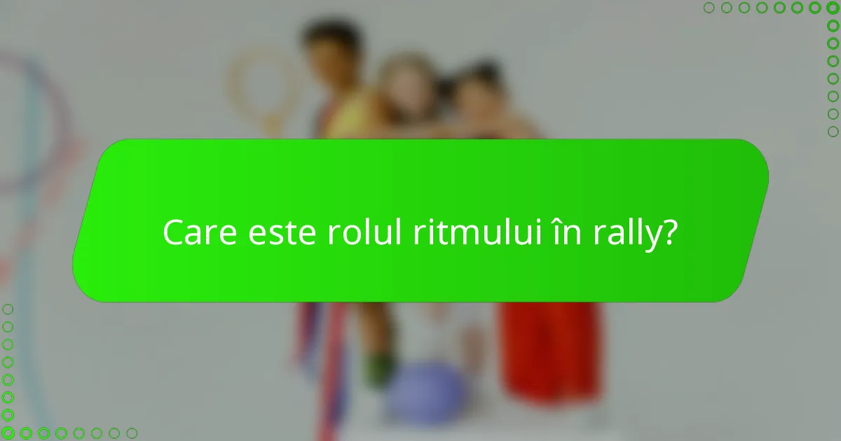 Care este rolul ritmului în rally?