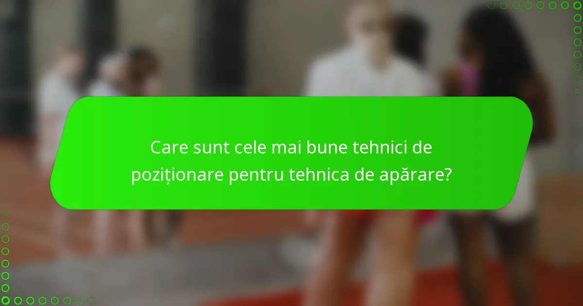 Care sunt cele mai bune tehnici de poziționare pentru tehnica de apărare?