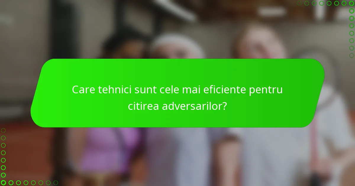 Care tehnici sunt cele mai eficiente pentru citirea adversarilor?