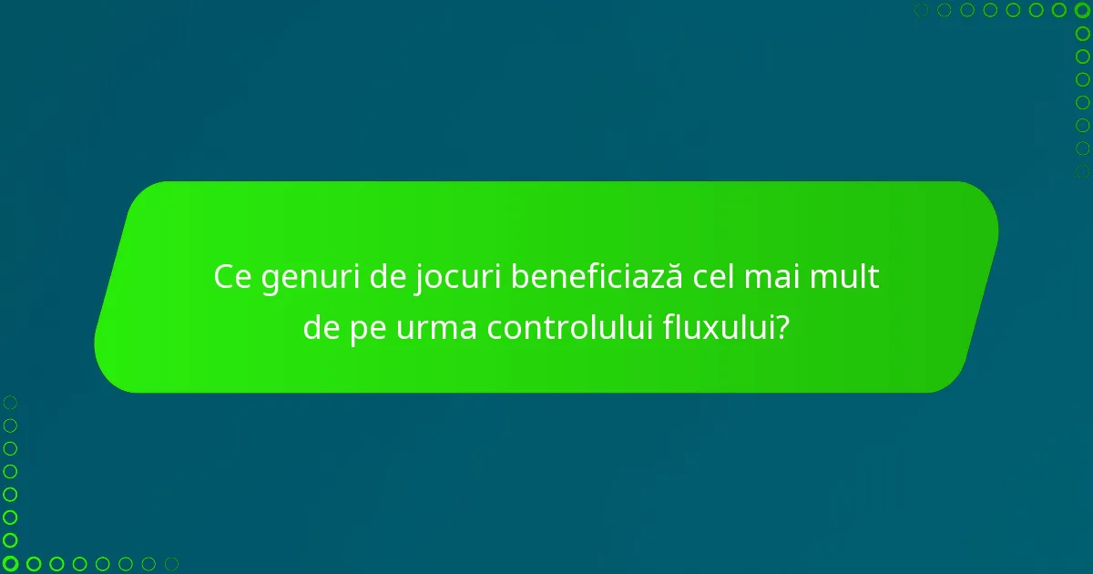 Ce genuri de jocuri beneficiază cel mai mult de pe urma controlului fluxului?