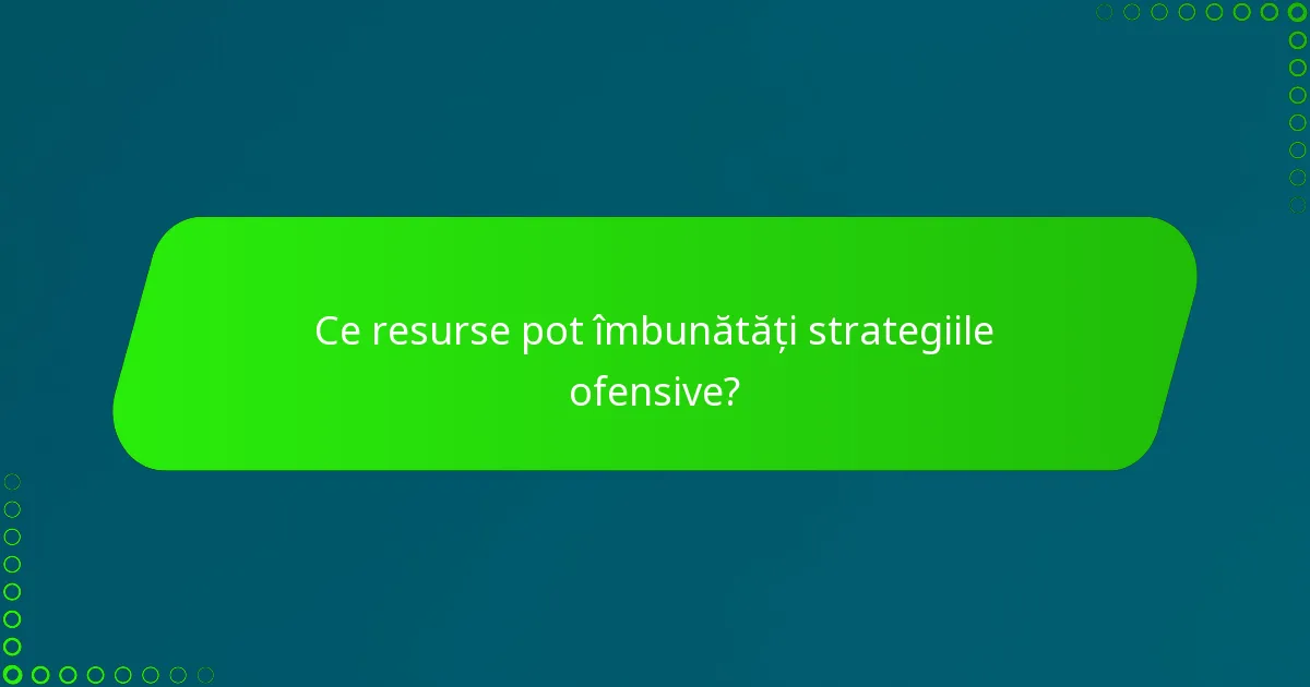 Ce resurse pot îmbunătăți strategiile ofensive?
