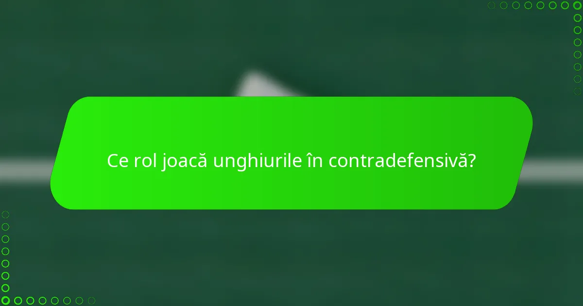 Ce rol joacă unghiurile în contradefensivă?