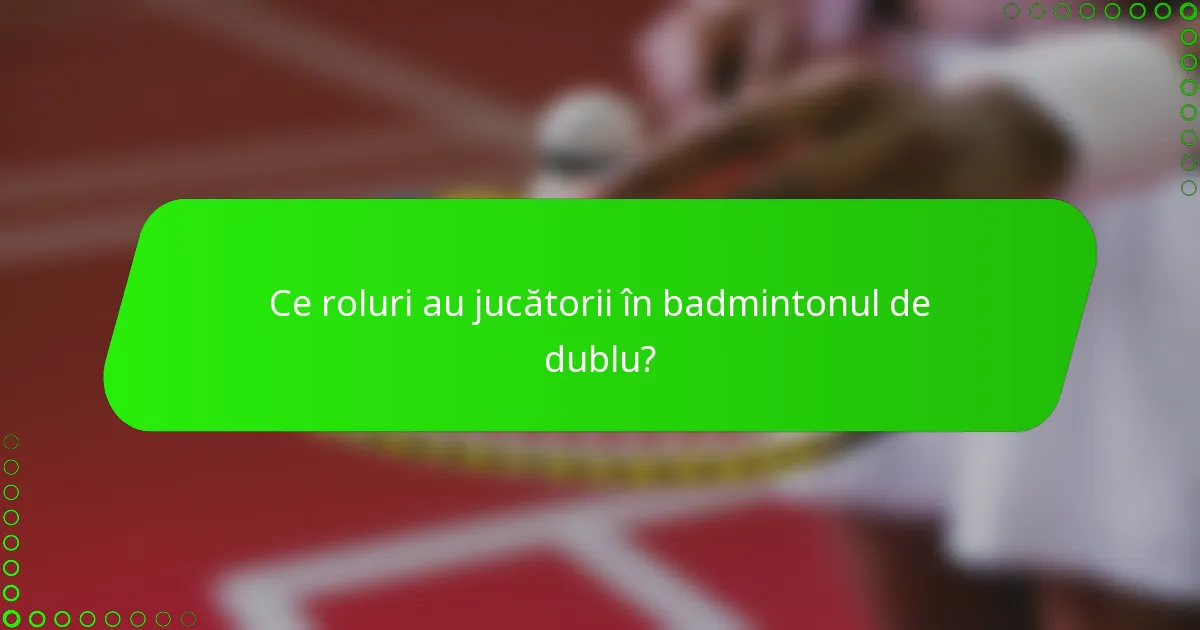 Ce roluri au jucătorii în badmintonul de dublu?
