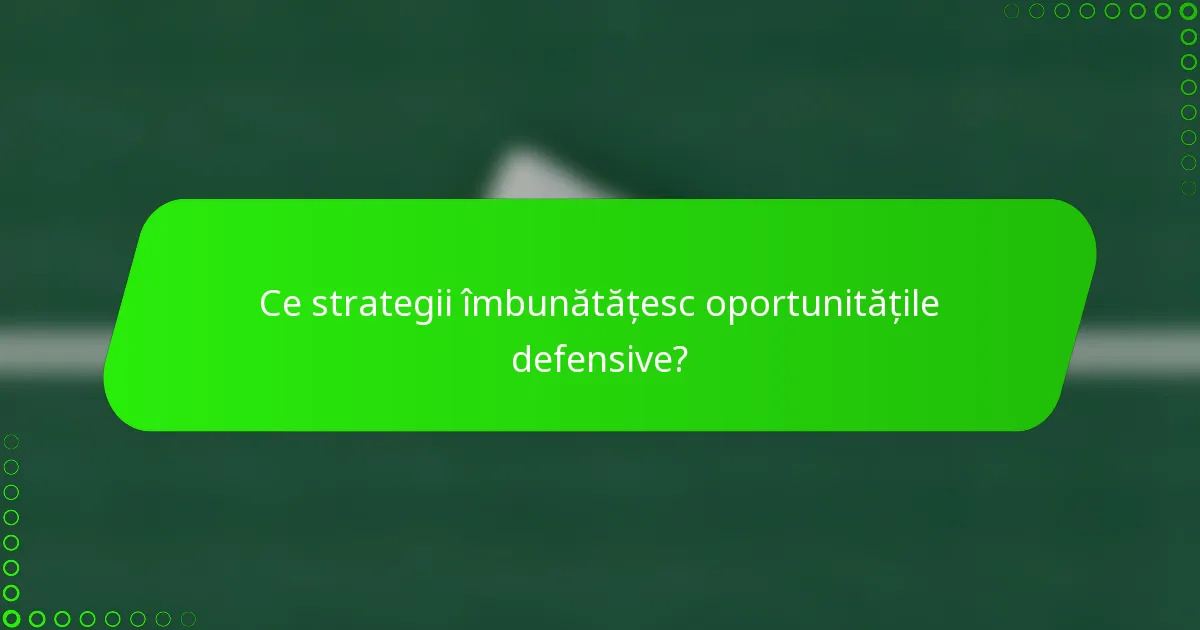 Ce strategii îmbunătățesc oportunitățile defensive?