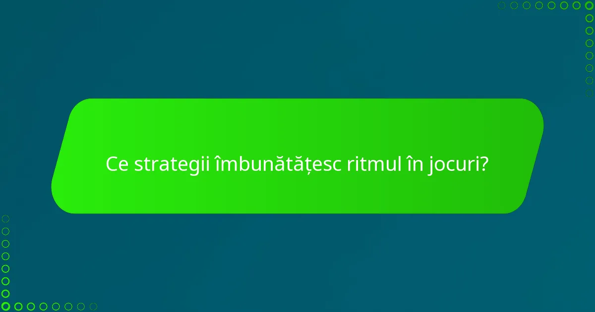 Ce strategii îmbunătățesc ritmul în jocuri?