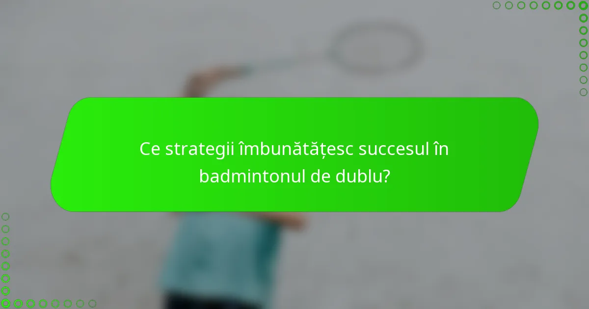 Ce strategii îmbunătățesc succesul în badmintonul de dublu?