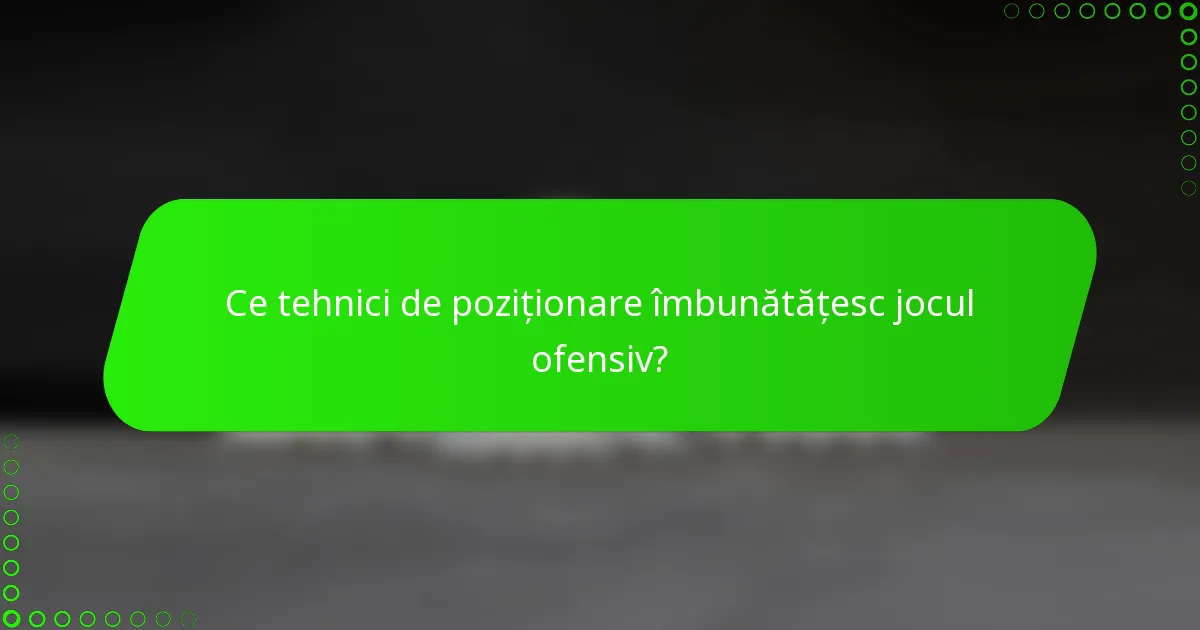 Ce tehnici de poziționare îmbunătățesc jocul ofensiv?