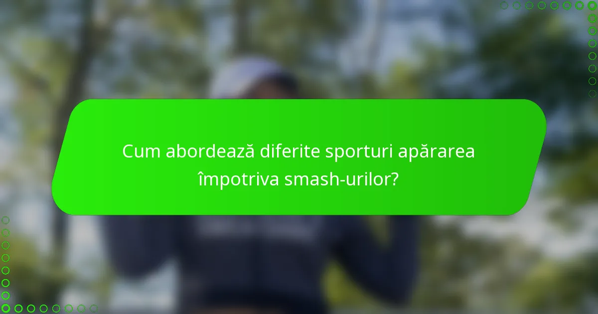 Cum abordează diferite sporturi apărarea împotriva smash-urilor?