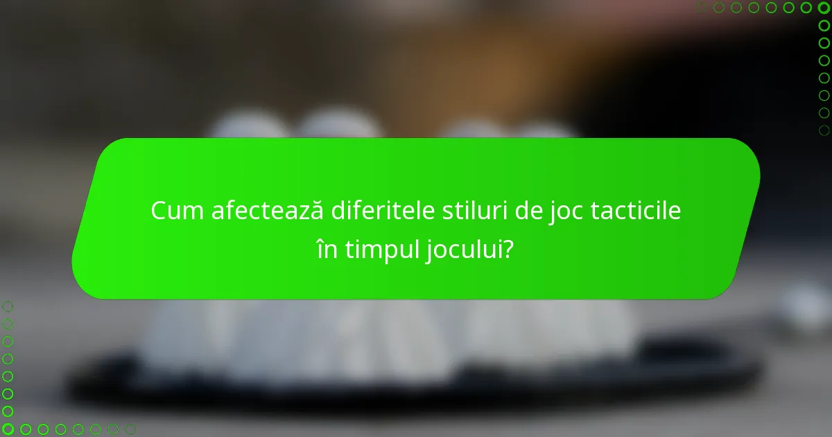 Cum afectează diferitele stiluri de joc tacticile în timpul jocului?