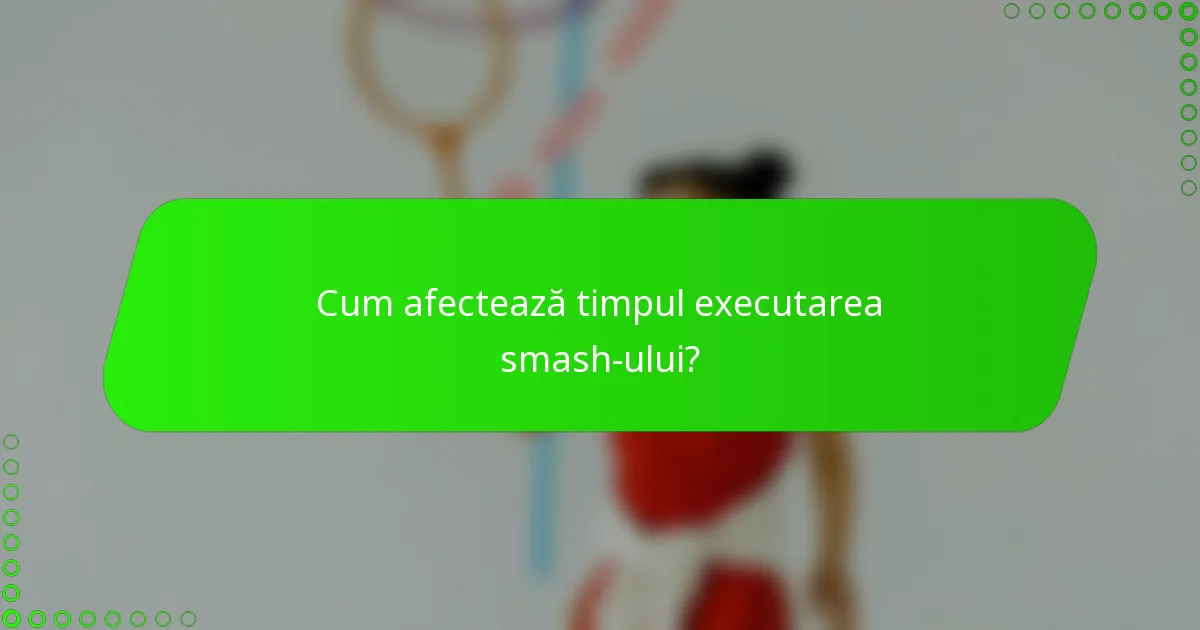 Cum afectează timpul executarea smash-ului?