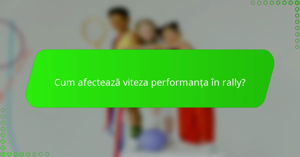 Cum afectează viteza performanța în rally?