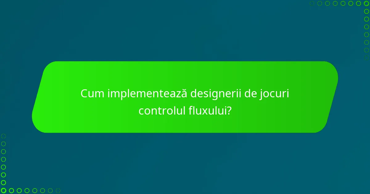 Cum implementează designerii de jocuri controlul fluxului?