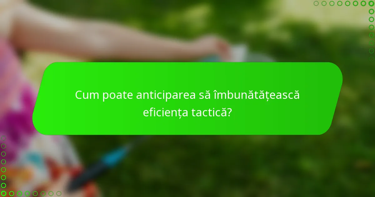Cum poate anticiparea să îmbunătățească eficiența tactică?