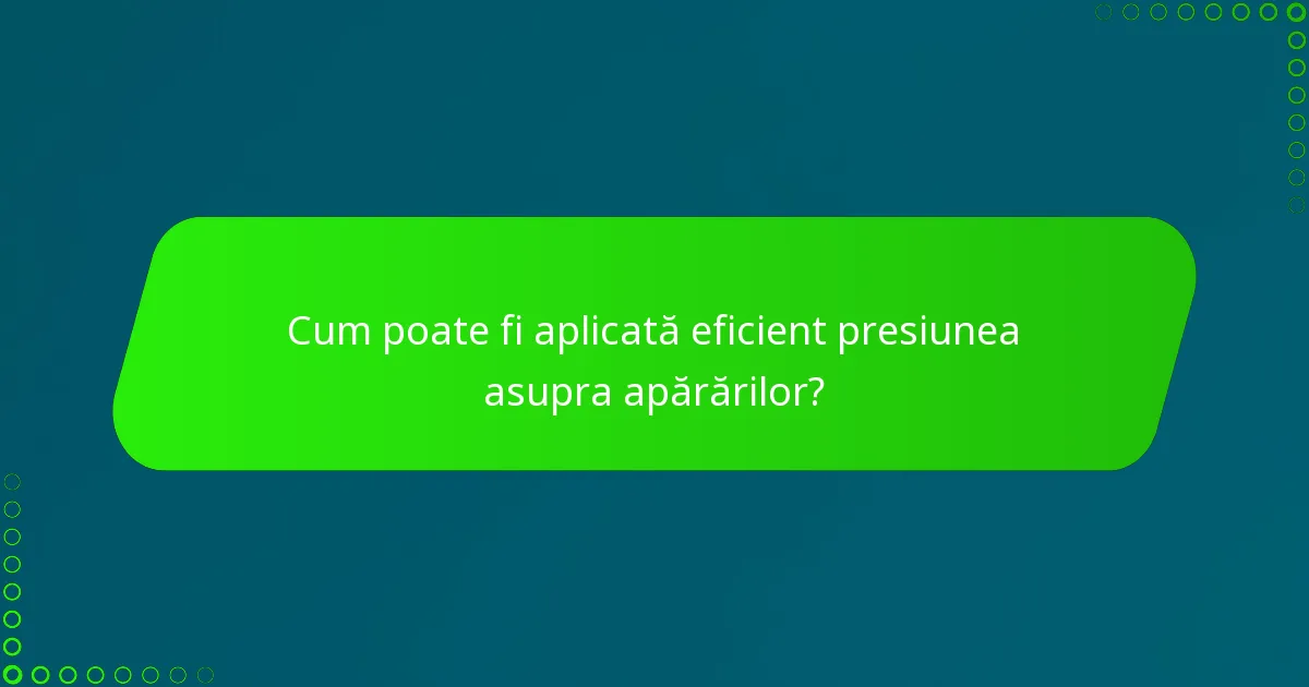 Cum poate fi aplicată eficient presiunea asupra apărărilor?
