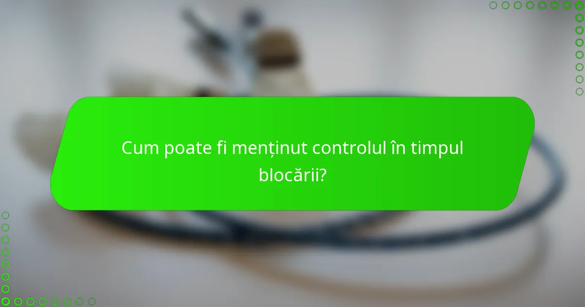 Cum poate fi menținut controlul în timpul blocării?