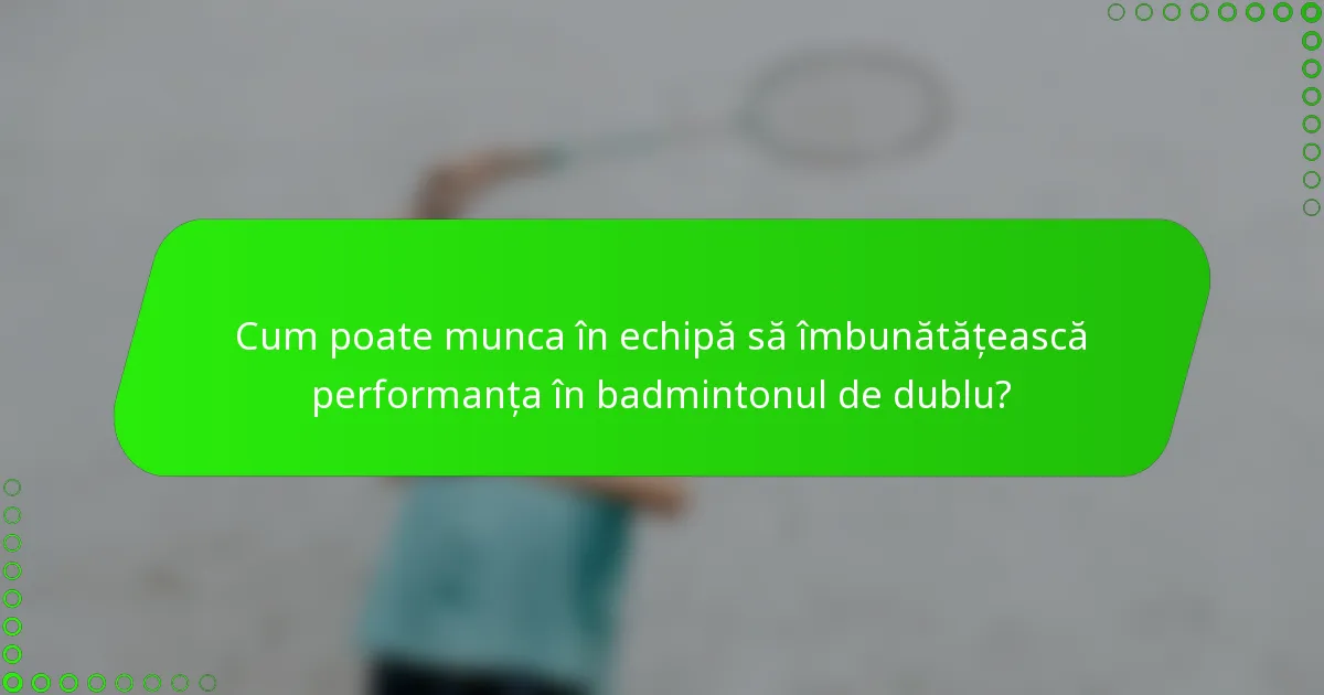 Cum poate munca în echipă să îmbunătățească performanța în badmintonul de dublu?