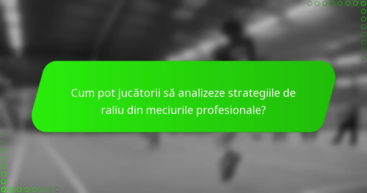 Cum pot jucătorii să analizeze strategiile de raliu din meciurile profesionale?