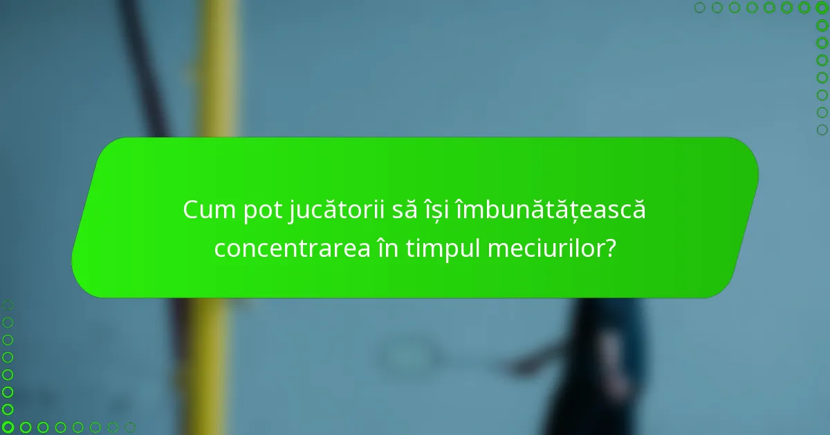 Cum pot jucătorii să își îmbunătățească concentrarea în timpul meciurilor?