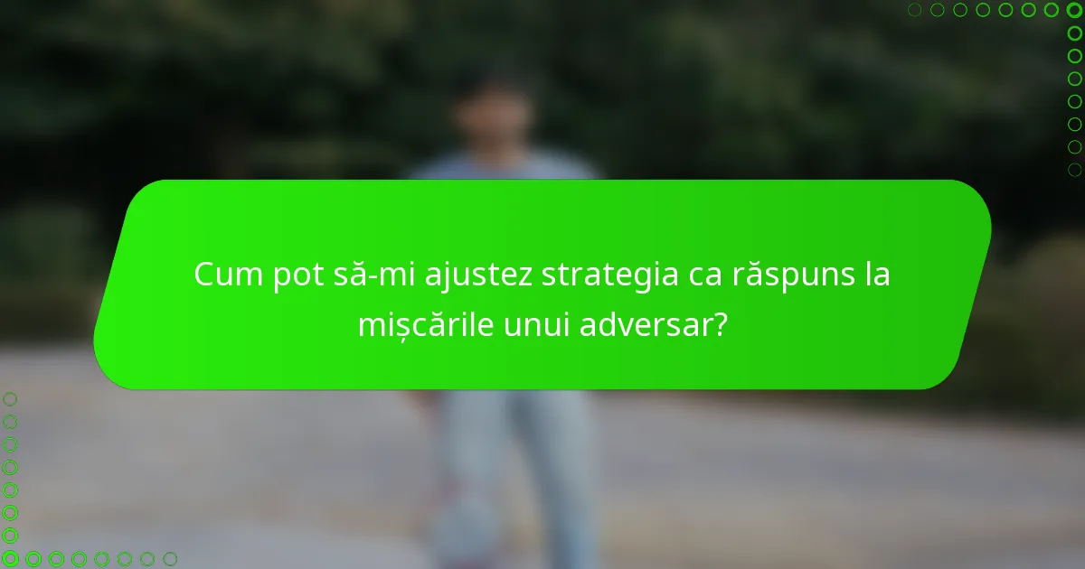 Cum pot să-mi ajustez strategia ca răspuns la mișcările unui adversar?