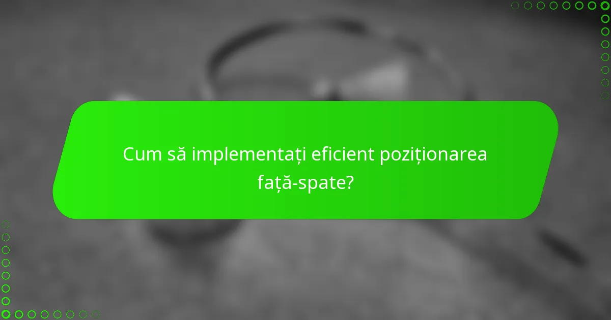 Cum să implementați eficient poziționarea față-spate?