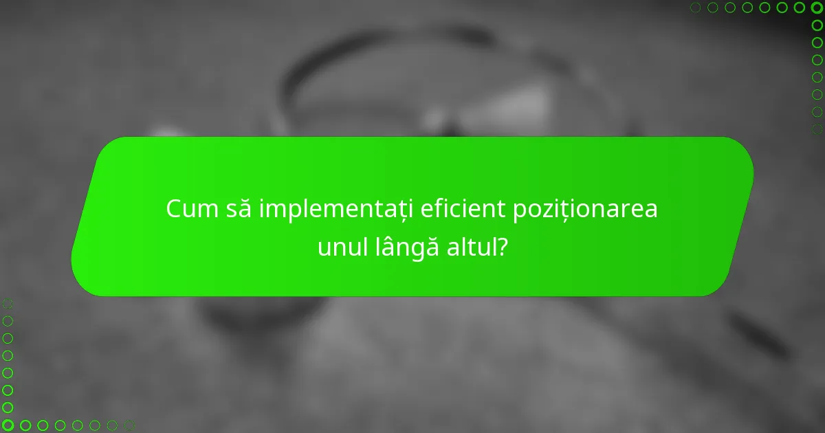 Cum să implementați eficient poziționarea unul lângă altul?
