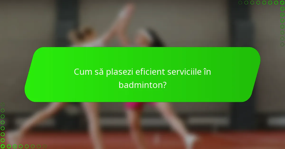 Cum să plasezi eficient serviciile în badminton?