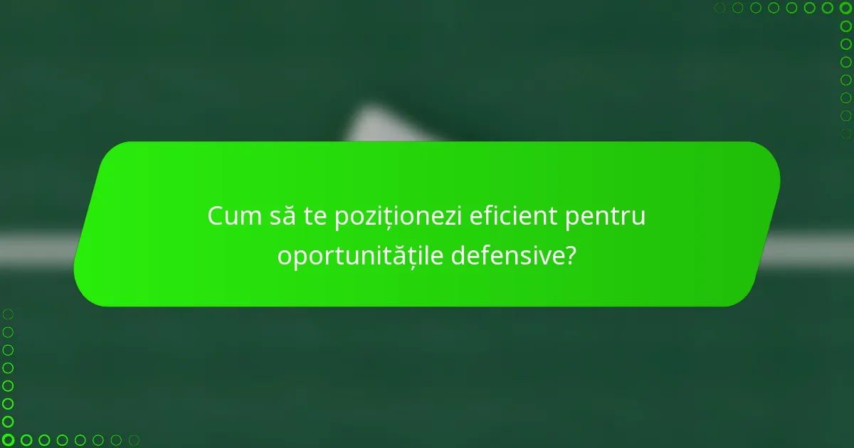 Cum să te poziționezi eficient pentru oportunitățile defensive?