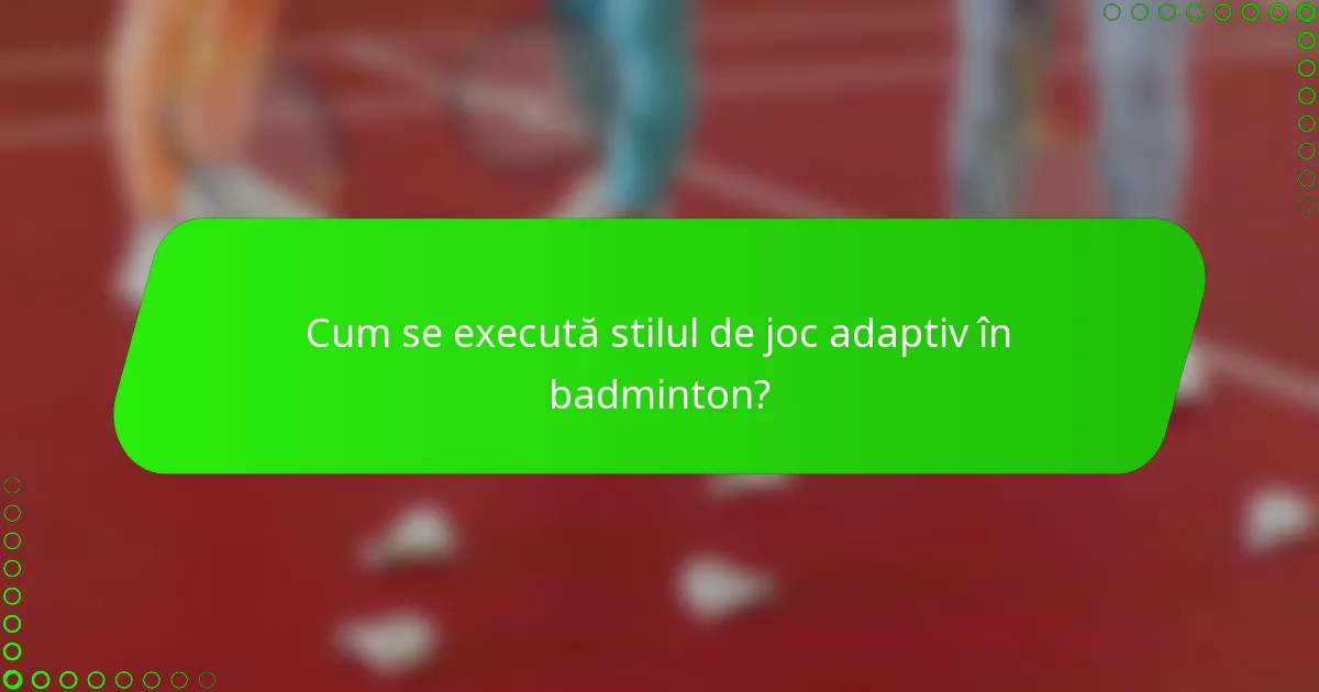 Cum se execută stilul de joc adaptiv în badminton?